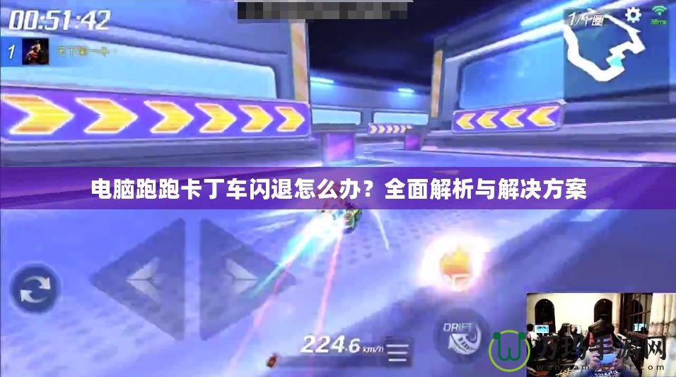 電腦跑跑卡丁車閃退怎么辦？全面解析與解決方案