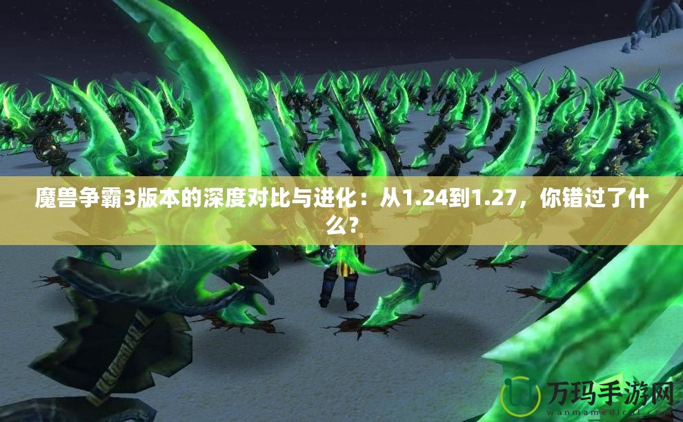 魔獸爭霸3版本的深度對比與進化：從1.24到1.27，你錯過了什么？