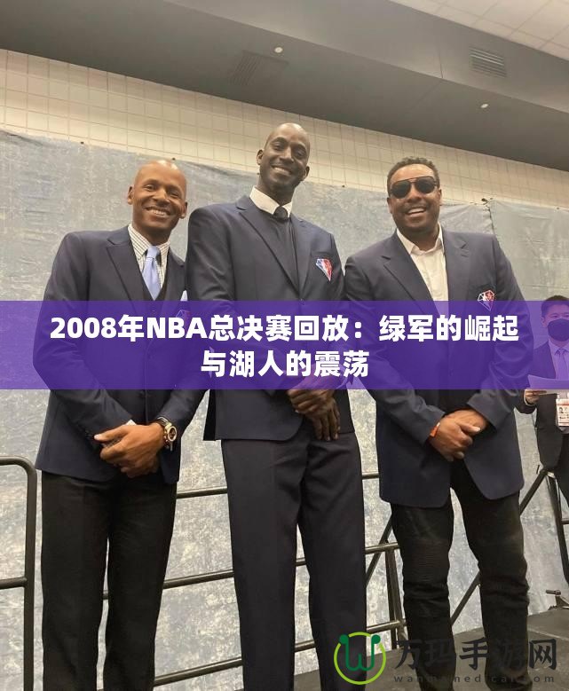 2008年NBA總決賽回放：綠軍的崛起與湖人的震蕩