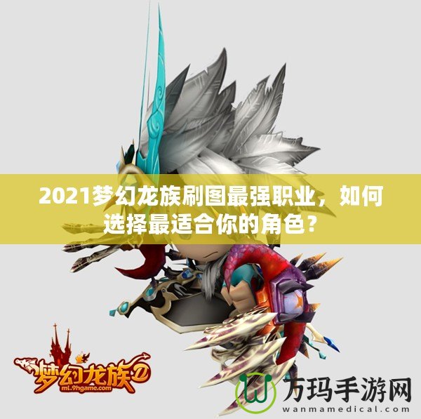 2021夢幻龍族刷圖最強職業(yè)，如何選擇最適合你的角色？