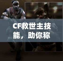 CF救世主技能，助你稱霸戰(zhàn)場的終極武器