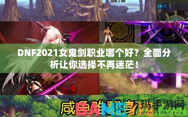 DNF2021女鬼劍職業(yè)哪個(gè)好？全面分析讓你選擇不再迷茫！