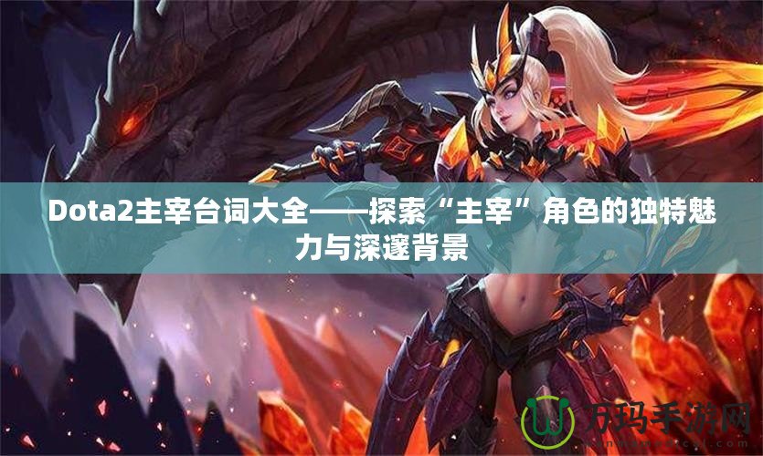 Dota2主宰臺詞大全——探索“主宰”角色的獨特魅力與深邃背景