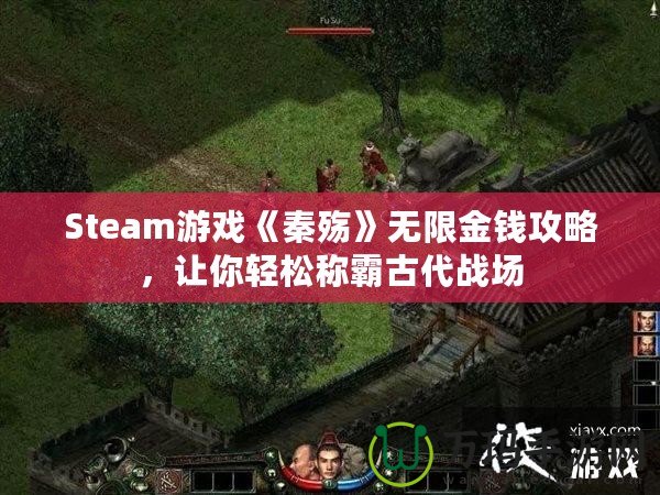 Steam游戲《秦殤》無限金錢攻略，讓你輕松稱霸古代戰(zhàn)場