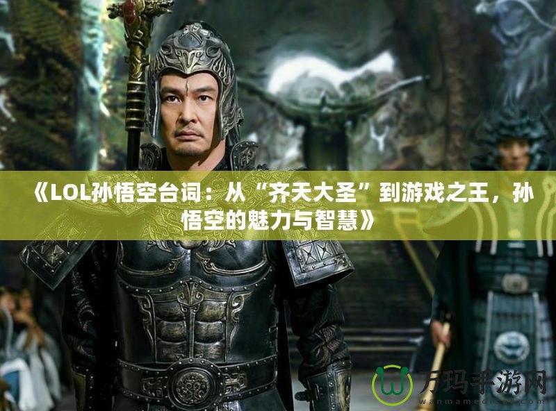 《LOL孫悟空臺(tái)詞：從“齊天大圣”到游戲之王，孫悟空的魅力與智慧》