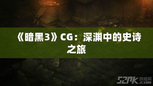 《暗黑3》CG：深淵中的史詩之旅