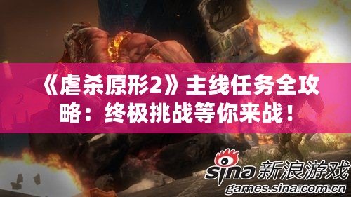 《虐殺原形2》主線任務(wù)全攻略：終極挑戰(zhàn)等你來(lái)戰(zhàn)！