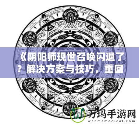 《陰陽師現(xiàn)世召喚閃退了？解決方案與技巧，重回戰(zhàn)場不是夢！》