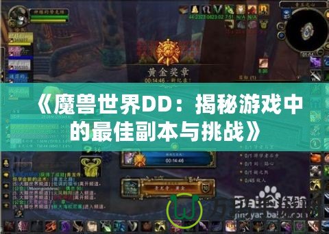 《魔獸世界DD：揭秘游戲中的最佳副本與挑戰(zhàn)》