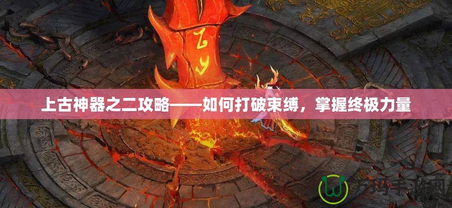 上古神器之二攻略——如何打破束縛，掌握終極力量