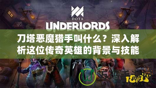 刀塔惡魔獵手叫什么？深入解析這位傳奇英雄的背景與技能