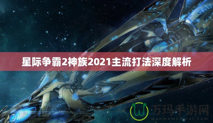 星際爭霸2神族2021主流打法深度解析