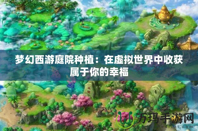 夢幻西游庭院種植：在虛擬世界中收獲屬于你的幸福