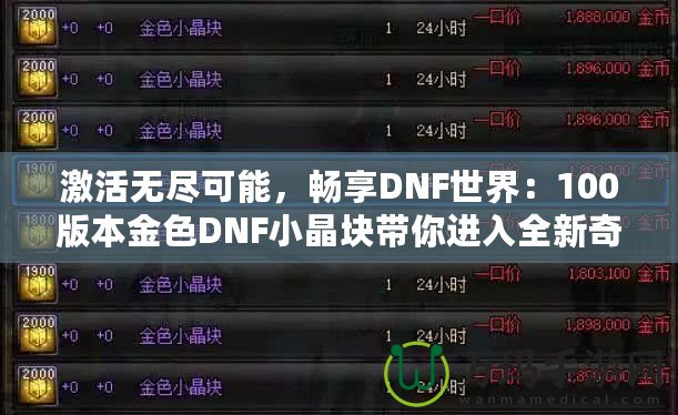 激活無盡可能，暢享DNF世界：100版本金色DNF小晶塊帶你進(jìn)入全新奇跡