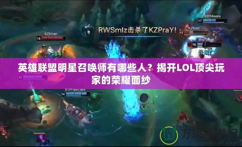 英雄聯(lián)盟明星召喚師有哪些人？揭開LOL頂尖玩家的榮耀面紗