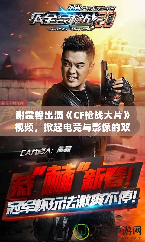 謝霆鋒出演《CF槍戰(zhàn)大片》視頻，掀起電競與影像的雙重風(fēng)暴！