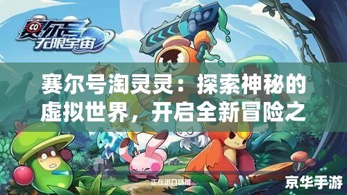 賽爾號淘靈靈：探索神秘的虛擬世界，開啟全新冒險之旅！