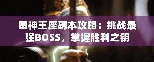 雷神王座副本攻略：挑戰(zhàn)最強(qiáng)BOSS，掌握勝利之鑰