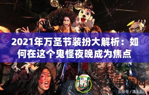 2021年萬圣節(jié)裝扮大解析：如何在這個鬼怪夜晚成為焦點