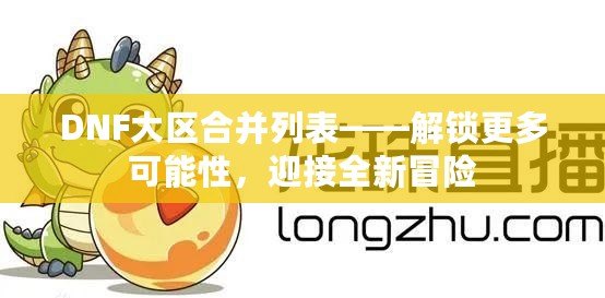 DNF大區(qū)合并列表——解鎖更多可能性，迎接全新冒險