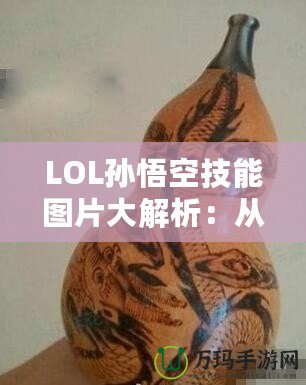 LOL孫悟空技能圖片大解析：從視覺到操作，掌握每一招的精髓！