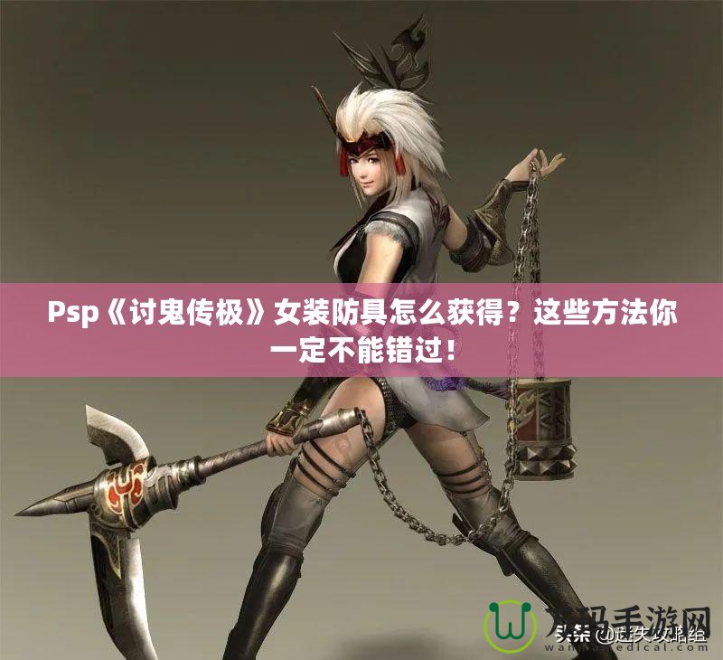 Psp《討鬼傳極》女裝防具怎么獲得？這些方法你一定不能錯(cuò)過！