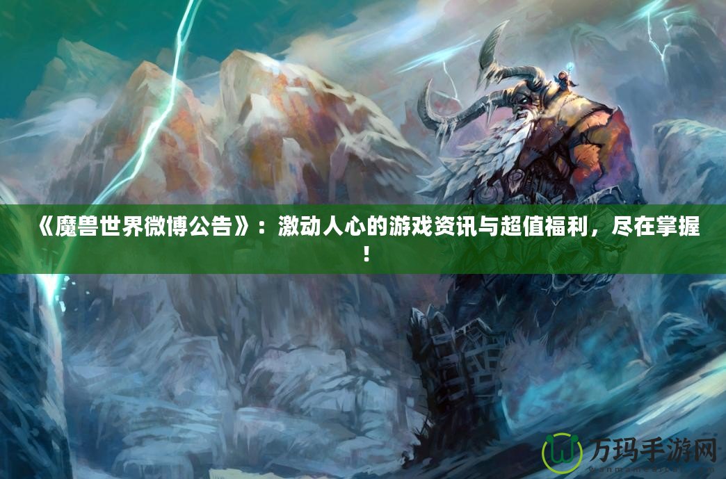 《魔獸世界微博公告》：激動(dòng)人心的游戲資訊與超值福利，盡在掌握！