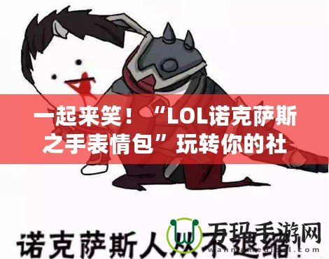 一起來笑！“LOL諾克薩斯之手表情包”玩轉(zhuǎn)你的社交世界