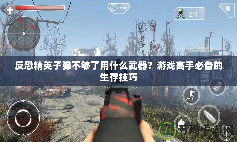 反恐精英子彈不夠了用什么武器？游戲高手必備的生存技巧