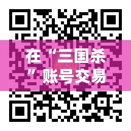 在“三國殺”賬號(hào)交易平臺(tái)5173，體驗(yàn)無憂、安全便捷的賬號(hào)交易之旅