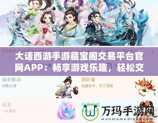 大話西游手游藏寶閣交易平臺官網APP：暢享游戲樂趣，輕松交易裝備，提升游戲體驗