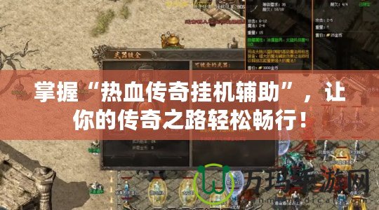 掌握“熱血傳奇掛機輔助”，讓你的傳奇之路輕松暢行！