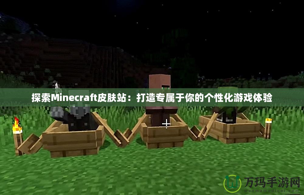 探索Minecraft皮膚站：打造專(zhuān)屬于你的個(gè)性化游戲體驗(yàn)