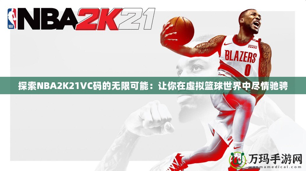 探索NBA2K21VC碼的無限可能：讓你在虛擬籃球世界中盡情馳騁