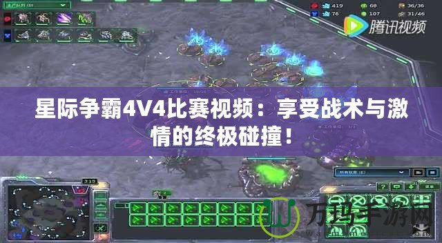 星際爭(zhēng)霸4V4比賽視頻：享受戰(zhàn)術(shù)與激情的終極碰撞！