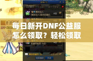 每日新開DNF公益服怎么領(lǐng)?。枯p松領(lǐng)取免費(fèi)福利！