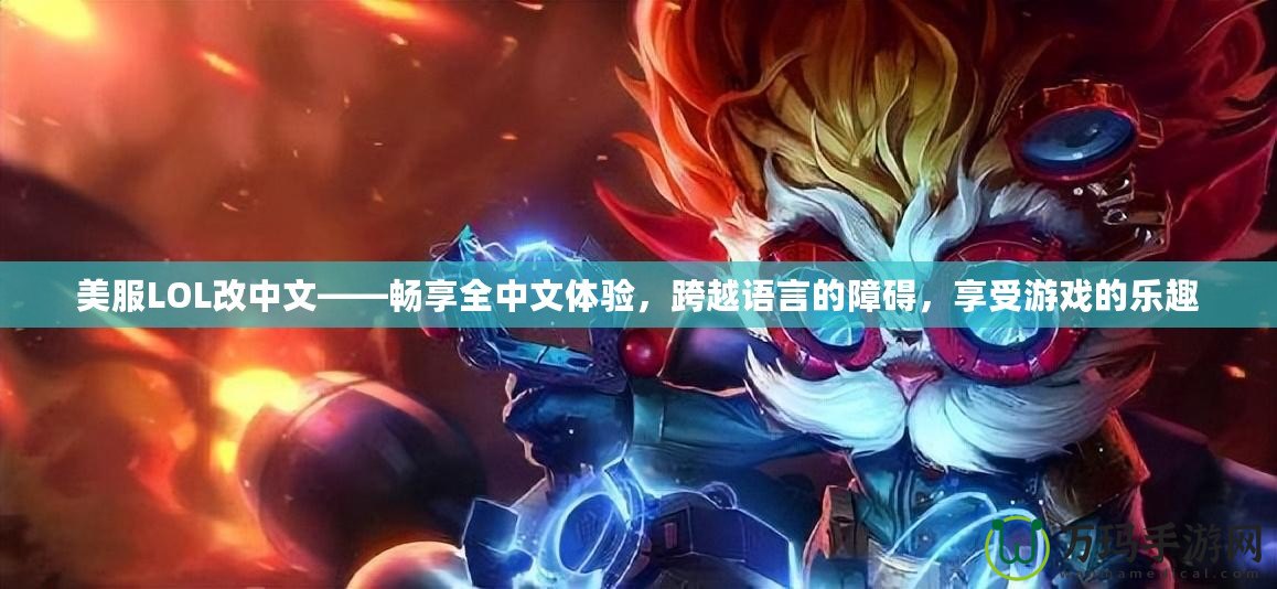 美服LOL改中文——暢享全中文體驗(yàn)，跨越語言的障礙，享受游戲的樂趣