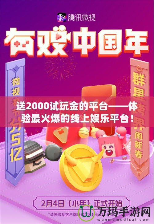 送2000試玩金的平臺——體驗最火爆的線上娛樂平臺！