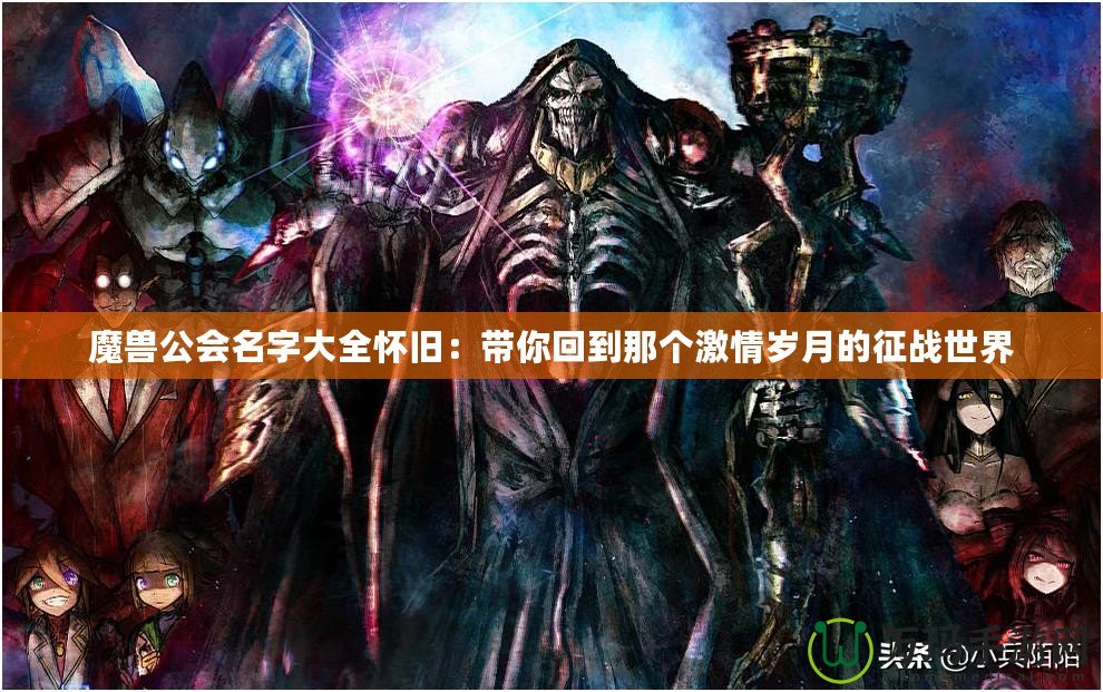 魔獸公會名字大全懷舊：帶你回到那個激情歲月的征戰(zhàn)世界