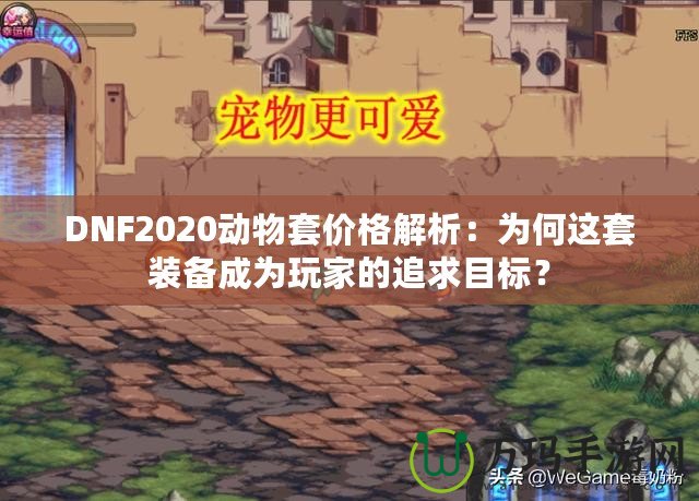 DNF2020動(dòng)物套價(jià)格解析：為何這套裝備成為玩家的追求目標(biāo)？