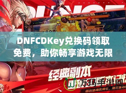 DNFCDKey兌換碼領(lǐng)取免費(fèi)，助你暢享游戲無限樂趣