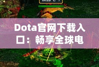 Dota官網(wǎng)下載入口：暢享全球電競盛宴，助你成為戰(zhàn)場之王