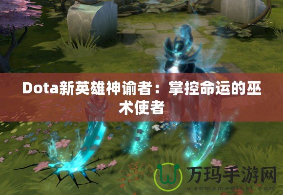 Dota新英雄神諭者：掌控命運的巫術(shù)使者