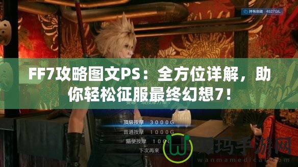 FF7攻略圖文PS：全方位詳解，助你輕松征服最終幻想7！