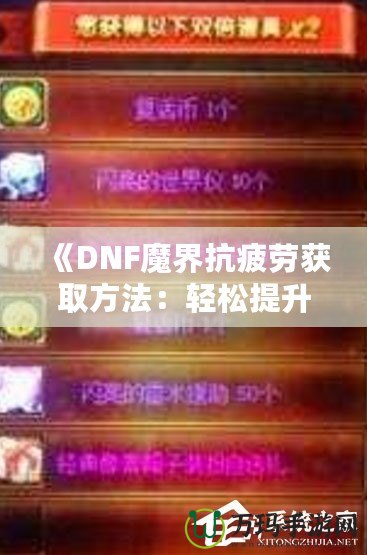 《DNF魔界抗疲勞獲取方法：輕松提升游戲體驗(yàn)，盡享魔界挑戰(zhàn)！》