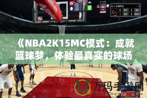 《NBA2K15MC模式：成就籃球夢(mèng)，體驗(yàn)最真實(shí)的球場(chǎng)人生》