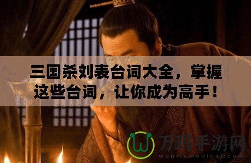 三國殺劉表臺詞大全，掌握這些臺詞，讓你成為高手！