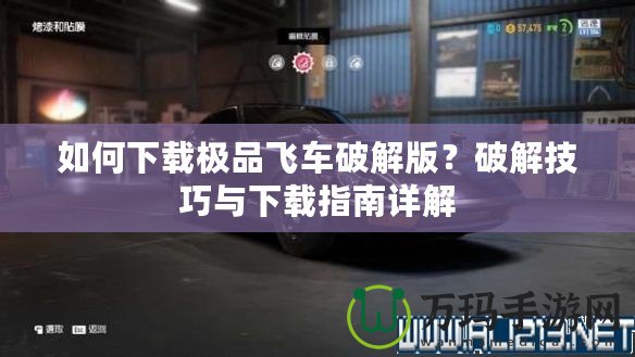 如何下載極品飛車破解版？破解技巧與下載指南詳解