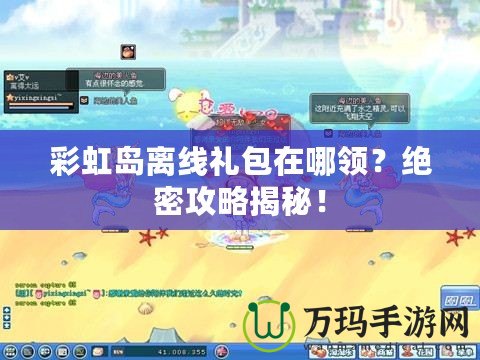 彩虹島離線禮包在哪領(lǐng)？絕密攻略揭秘！