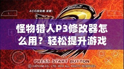 怪物獵人P3修改器怎么用？輕松提升游戲體驗(yàn)，成為獵人中的佼佼者！